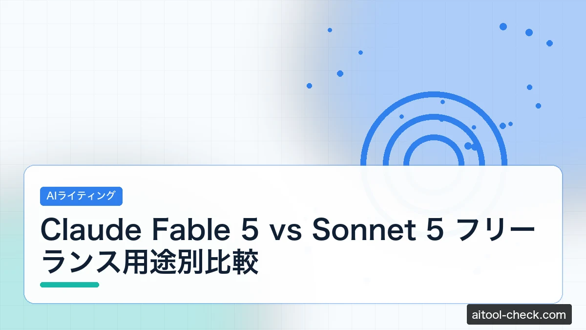 Claude Fable 5 vs Sonnet 5 フリーランス用途別比較｜ライター・エンジニアはどっちを使うべき【2026年7月版】